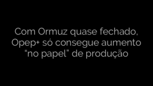 ​Com Ormuz quase fechado, Opep+ só consegue aumento “no papel” de produção 